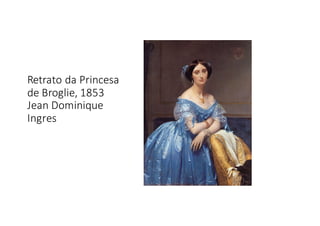 Retrato	
  da	
  Princesa	
  
de	
  Broglie,	
  1853
Jean	
  Dominique	
  
Ingres
 