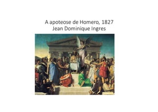 A	
  apoteose	
  de	
  Homero,	
  1827
Jean	
  Dominique	
  Ingres
 