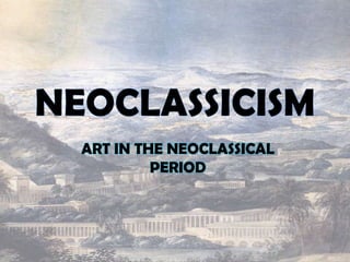 ART IN THE NEOCLASSICAL
         PERIOD
 
