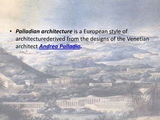 • Palladian architecture is a European style of
  architecturederived from the designs of the Venetian
  architect Andrea Palladio.
 