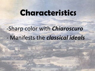 Characteristics
-Sharp color with Chiaroscuro
- Manifests the classical ideals
 