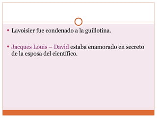 Lavoisier fue condenado a la guillotina. Jacques Louis – David  estaba enamorado en secreto de la esposa del científico. 