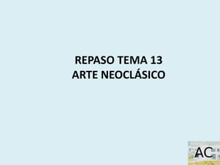 REPASO TEMA 13
ARTE NEOCLÁSICO
 