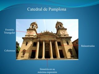 Catedral de Pamplona
Frontón
Triangular
Columnas
Simetría en su
máxima expresión
Balaustradas
 
