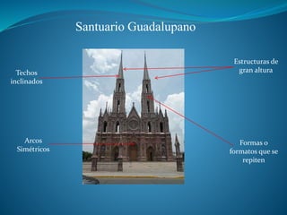 Santuario Guadalupano
Arcos
Simétricos
Techos
inclinados
Formas o
formatos que se
repiten
Estructuras de
gran altura
 