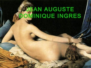 JEAN AUGUSTE
DOMINIQUE INGRES
 