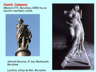 Damià Campeny
(Mataró 1771- Barcelona, 1855) fou un
escultor neoclàssic català.




   Almirall Galceran, Pl. Duc Medinacelli,
   Barcelona

   Lucrècia, Llotja de Mar, Barcelona
 