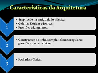 • inspiração na antiguidade clássica.
    • Colunas Dóricas e Jônicas.
1   • Frontões triangulares.


    • Construções de linhas simples, formas regulares,
      geométricas e simétricas.
2

    • Fachadas sóbrias.
3
 