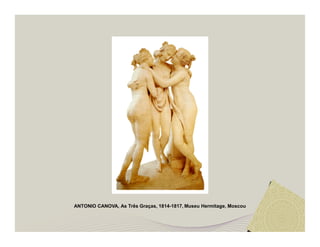 ANTONIO CANOVA, As Três Graças, 1814-1817, Museu Hermitage, Moscou 
 