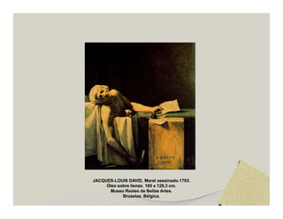 JACQUES-LOUIS DAVID, Marat asesinado.1793. 
Óleo sobre lienzo. 165 x 128,3 cm. 
Museo Reales de Bellas Artes. 
Bruselas. Bélgica. 
 