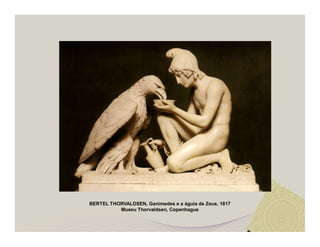 BERTEL THORVALDSEN, Ganimedes e a águia de Zeus, 1817 
Museu Thorvaldsen, Copenhague 
 
