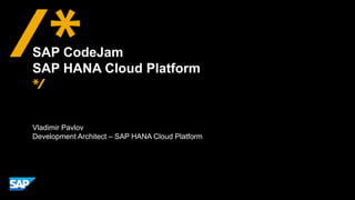 Vladimir Pavlov
Development Architect – SAP HANA Cloud Platform
SAP CodeJam
SAP HANA Cloud Platform
 