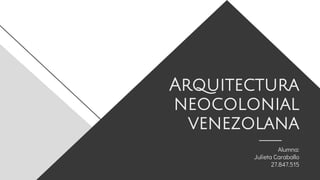 Arquitectura
neocolonial
venezolana
Alumna:
Julieta Caraballo
27.847.515
 