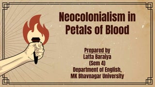 Prepared by
Latta Baraiya
(Sem 4)
Department of English,
MK Bhavnagar University
Neocolonialism in
Petals of Blood
 
