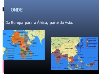 ONDE

 Da Europa para a África, parte da Ásia.
 
