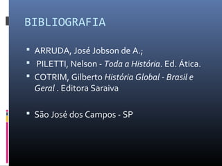 BIBLIOGRAFIA

 ARRUDA, José Jobson de A.;
 PILETTI, Nelson - Toda a História. Ed. Ática.
 COTRIM, Gilberto História Global - Brasil e
  Geral . Editora Saraiva

 São José dos Campos - SP
 