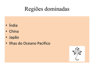 Regiões dominadas
• Índia
• China
• Japão
• Ilhas do Oceano Pacífico
 