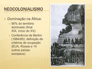 NEOCOLONIALISMO


Dominação na África:




90% do território
dominado (final
XIX, início do XX)
Conferência de Berlim
(1884/85): definição de
critérios de ocupação
(EUA, Rússia e 14
outros países
europeus)

 