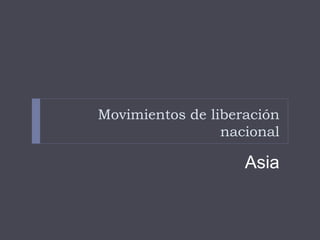 Movimientos de liberación 
nacional 
Asia 
 