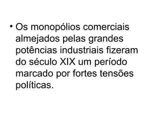 • Os monopólios comerciais
almejados pelas grandes
potências industriais fizeram
do século XIX um período
marcado por fortes tensões
políticas.
 