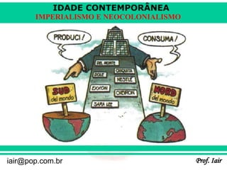 IDADE CONTEMPORÂNEA
Prof. Iair
iair@pop.com.br
IMPERIALISMO E NEOCOLONIALISMO
 