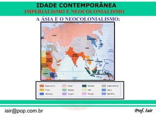 IDADE CONTEMPORÂNEA
Prof. Iair
iair@pop.com.br
IMPERIALISMO E NEOCOLONIALISMO
A ÁSIA E O NEOCOLONIALISMO:
 
