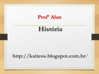 Profº Alan
História
http://kaiteos.blogspot.com.br/
 