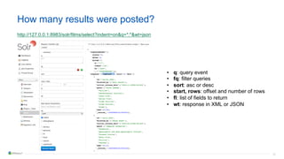 32
How many results were posted?
http://127.0.0.1:8983/solr/films/select?indent=on&q=*:*&wt=json
• q: query event
• fq: filter queries
• sort: asc or desc
• start, rows: offset and number of rows
• fl: list of fields to return
• wt: response in XML or JSON
 