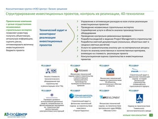 Консалтинговая группа «НЭО Центр»: бизнес-решения
Структурирование инвестиционных проектов, контроль их реализации, 4D-технологии
Привлечение компании                                                Управление и оптимизация расходов на всех этапах реализации
с целью осуществления                                               инвестиционных проектов
независимых                                                         Проведение независимых строительных экспертиз
строительных экспертиз    Технический аудит и                       Сюрвейерские услуги в области анализа производственного
позволяет инвестору       мониторинг                                оборудования
получить объективную,                                               Проведение контрольно-ревизионных проверок
актуальную информацию,    реализации                                Разработка моделей и ведение Project Management в строительстве
оценить риски,            инвестиционных                            Разработка сметной документации (локальных, объектных смет и
оптимизировать величину   проектов                                  сводных сметных расчётов)
инвестиционного                                                     Услуги по сравнительному анализу цен на материальные ресурсы
бюджета проекта                                                     Услуги по анализу качественных и количественных критериев,
                                                                    влияющих на стоимость реализации проекта
                                                                    Консультационная оценка строительства и инвестиционных
                                                                    проектов




                                                         Финансово-технический                                         Строительный аудит и
                                Анализ стоимости       надзор нового строительства                                    финансово-технический
                                                            и реконструкции            Финансово-технический             надзор за ходом
                                технологического             промышленного            надзор за строительством              реализации
                                оборудования при              производства                  50 объектов,                   строительства
                                  строительстве           поликристаллического        расположенных в Москве              Олимпийского
                            и реконструкции пяти ТЭЦ            кремния                       и области               горнолыжного курорта




                              Проверка целевого
                           использования денежных         Строительный аудит и
                           средств, направленных на      финансово-технический        Финансово-технический
                          финансирование программы      надзор за строительством     надзор за строительством        Надзор за строительством
                               по строительству/
                                реконструкции                  комплекса             Центрального ядра ММДЦ                Тихвинского
                          электросетевых конструкций       «Горная Карусель»              «Москва-Сити»             вагоностроительного завода

                                                                                                                 БОЛЬШЕ ЧЕМ КОНСАЛТИНГ        19
 