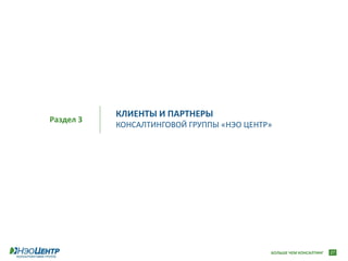КЛИЕНТЫ И ПАРТНЕРЫ
Раздел 3
           КОНСАЛТИНГОВОЙ ГРУППЫ «НЭО ЦЕНТР»




                                           БОЛЬШЕ ЧЕМ КОНСАЛТИНГ   27
 