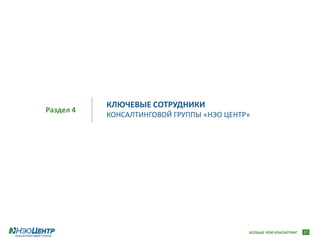 КЛЮЧЕВЫЕ СОТРУДНИКИ
Раздел 4
           КОНСАЛТИНГОВОЙ ГРУППЫ «НЭО ЦЕНТР»




                                           БОЛЬШЕ ЧЕМ КОНСАЛТИНГ   31
 