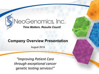 Company Overview Presentation
August 2014
“Improving Patient Care
through exceptional cancer
genetic testing services!”
Time Matters. Results Count!
 