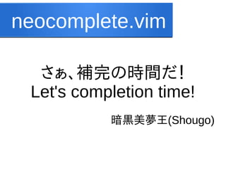 neocomplete.vim
さぁ、補完の時間だ！
Let's completion time!
暗黒美夢王(Shougo)

 