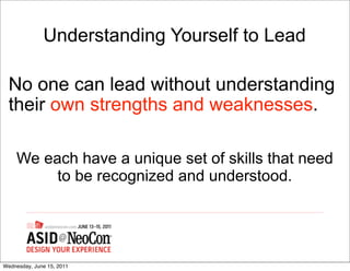 Understanding Yourself to Lead

  No one can lead without understanding
  their own strengths and weaknesses.

    We each have a unique set of skills that need
         to be recognized and understood.




Wednesday, June 15, 2011
 