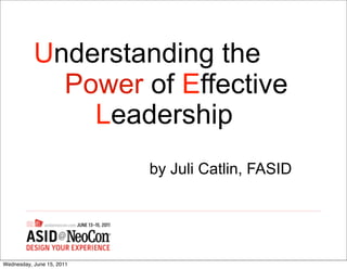 Understanding the
             Power of Effective
               Leadership
                           by Juli Catlin, FASID




Wednesday, June 15, 2011
 