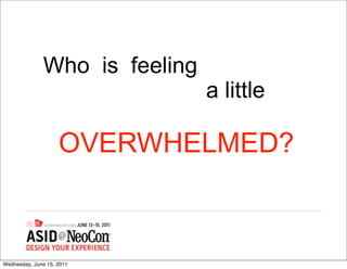 Who is feeling
                               a little

                    OVERWHELMED?



Wednesday, June 15, 2011
 