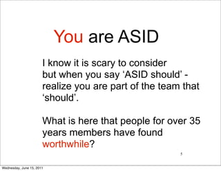 You are ASID
                       I know it is scary to consider
                       but when you say ‘ASID should’ -
                       realize you are part of the team that
                       ‘should’.

                       What is here that people for over 35
                       years members have found
                       worthwhile?
                                                       5


Wednesday, June 15, 2011
 