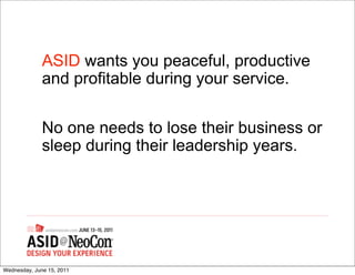 ASID wants you peaceful, productive
              and profitable during your service.


              No one needs to lose their business or
              sleep during their leadership years.




Wednesday, June 15, 2011
 