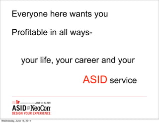 Everyone here wants you

        Profitable in all ways-


                your life, your career and your

                                ASID service


Wednesday, June 15, 2011
 