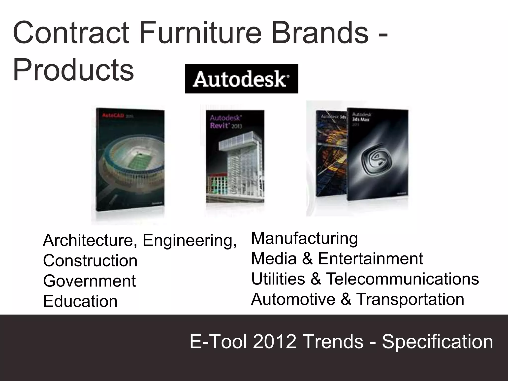 Contract Furniture Brands -
Products




  Architecture, Engineering,   Manufacturing
  Construction                 Media & Entertainment
  Government                   Utilities & Telecommunications
  Education                    Automotive & Transportation

                     E-Tool 2012 Trends - Specification
                                               Presentation Title
 