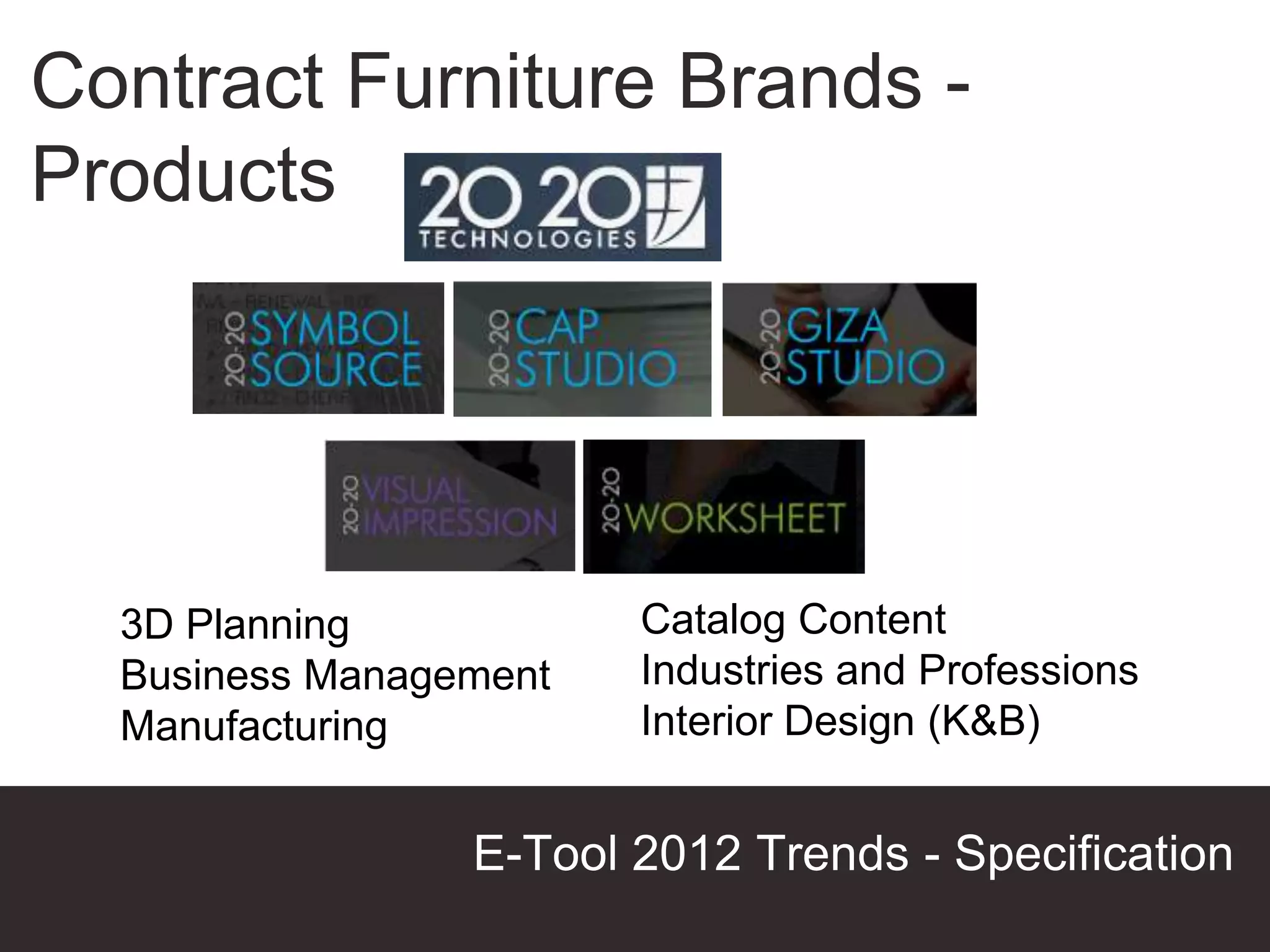 Contract Furniture Brands -
Products




  3D Planning           Catalog Content
  Business Management   Industries and Professions
  Manufacturing         Interior Design (K&B)


                 E-Tool 2012 Trends - Specification
                                       Presentation Title
 
