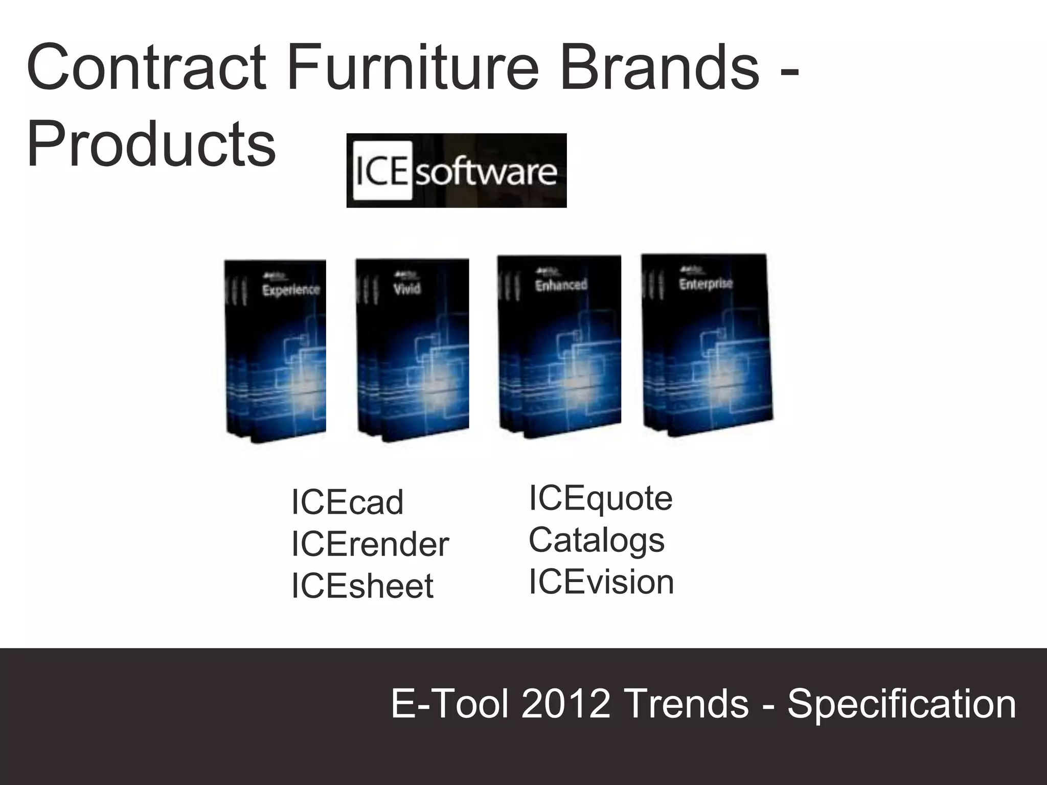 Contract Furniture Brands -
Products




         ICEcad      ICEquote
         ICErender   Catalogs
         ICEsheet    ICEvision


              E-Tool 2012 Trends - Specification
                                   Presentation Title
 
