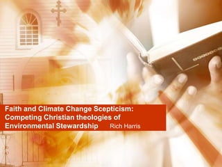 Faith and Climate Change Scepticism:
Competing Christian theologies of
Environmental Stewardship    Rich Harris
 
