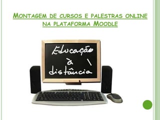 MONTAGEM DE CURSOS E PALESTRAS ONLINE
       NA PLATAFORMA MOODLE
 