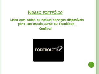 NOSSO PORTFÓLIO
Lista com todos os nossos serviços disponíveis
     para sua escola,curso ou faculdade.
                  Confira!
 