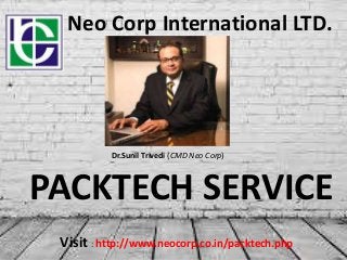 Neo Corp International LTD.
PACKTECH SERVICE
Visit : http://www.neocorp.co.in/packtech.php
Dr.Sunil Trivedi (CMD Neo Corp)
 