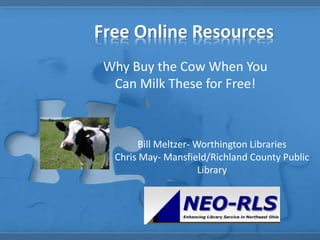 Free Online Resources
Why Buy the Cow When You
Can Milk These for Free!
Bill Meltzer- Worthington Libraries
Chris May- Mansfield/Richland County Public
Library
 