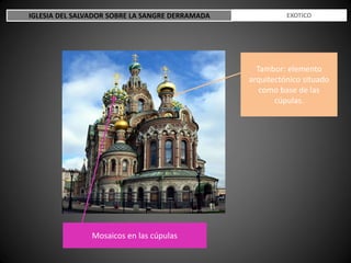 Tambor: elemento
arquitectónico situado
como base de las
cúpulas.
Mosaicos en las cúpulas
IGLESIA DEL SALVADOR SOBRE LA SANGRE DERRAMADA ESTILO EXOTICO
 