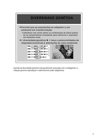 A perda da diversidade genética está geralmente associada com a endogamia e a
redução geral na reprodução e sobrevivência (valor adaptativo).
7
 