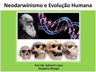 Neodarwinismo e Evolução Humana
Prof. Me. Gabriel P. Lopes
Disciplina: Biologia
 